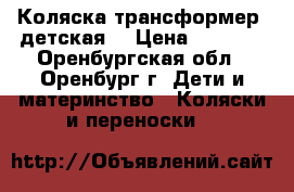 Коляска-трансформер  детская  › Цена ­ 1 500 - Оренбургская обл., Оренбург г. Дети и материнство » Коляски и переноски   